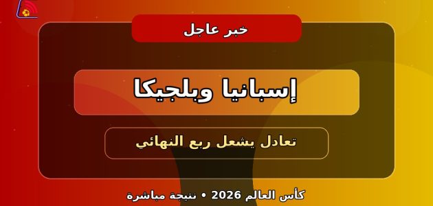 إسبانيا وبلجيكا يتعادلان في قمة مشتعلة بربع نهائي كأس العالم